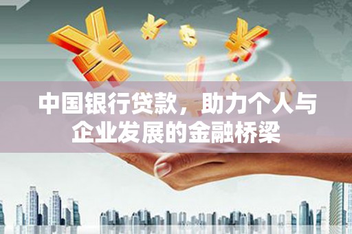 全国中国银行贷款，助力个人与企业发展的金融桥梁