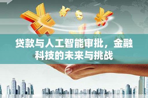 全国贷款与人工智能审批，金融科技的未来与挑战