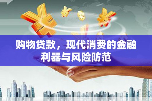 全国购物贷款，现代消费的金融利器与风险防范