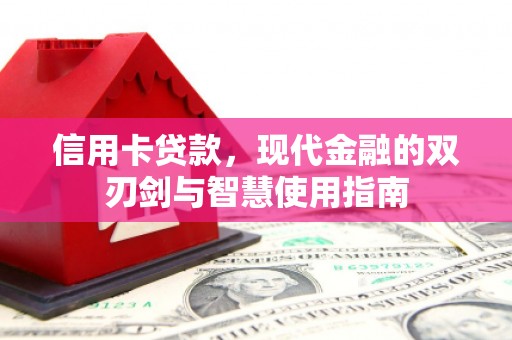 全国信用卡贷款，现代金融的双刃剑与智慧使用指南