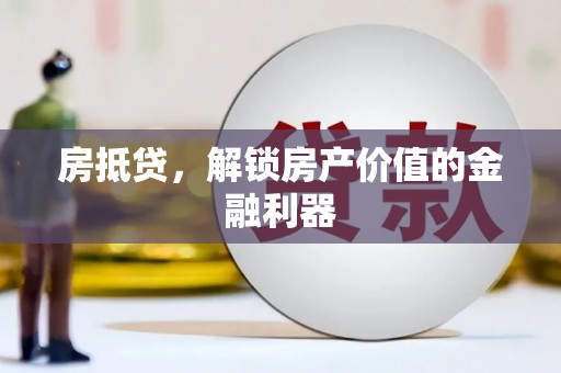 全国房抵贷，解锁房产价值的金融利器