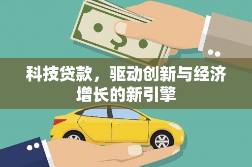 全国科技贷款，驱动创新与经济增长的新引擎