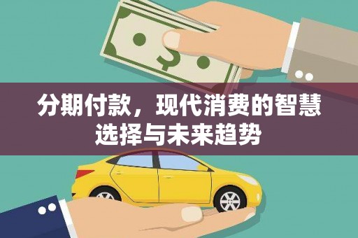 全国分期付款，现代消费的智慧选择与未来趋势