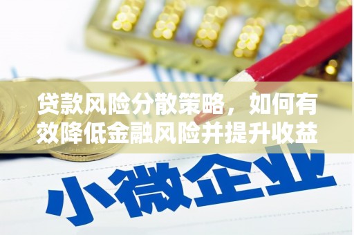 全国贷款风险分散策略，如何有效降低金融风险并提升收益