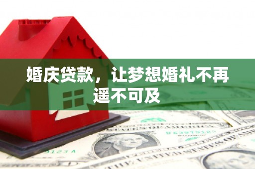 全国婚庆贷款，让梦想婚礼不再遥不可及