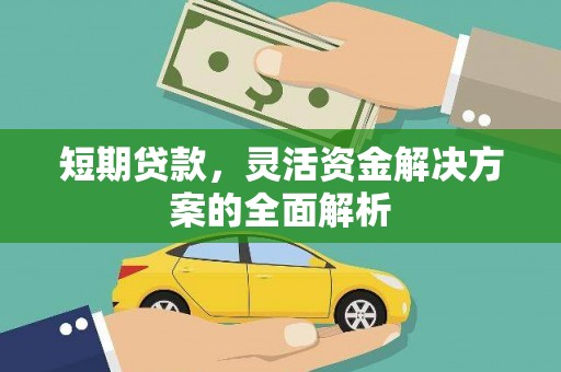 全国短期贷款，灵活资金解决方案的全面解析