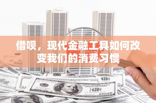 全国借呗，现代金融工具如何改变我们的消费习惯