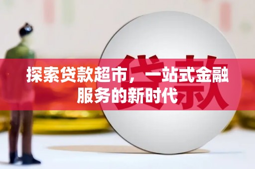 全国探索贷款超市，一站式金融服务的新时代