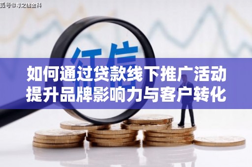 全国如何通过贷款线下推广活动提升品牌影响力与客户转化率