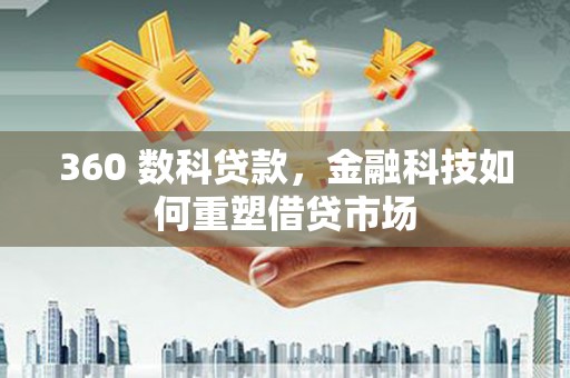 全国360 数科贷款，金融科技如何重塑借贷市场