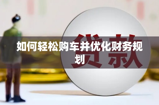 全国如何轻松购车并优化财务规划