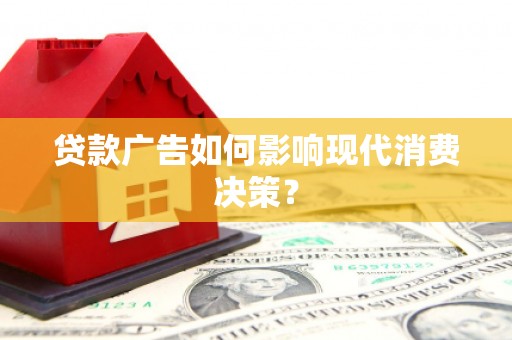全国贷款广告如何影响现代消费决策？