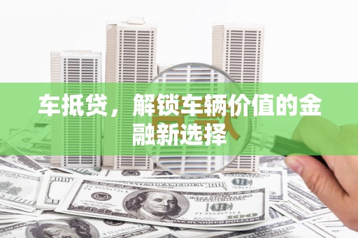 全国车抵贷，解锁车辆价值的金融新选择