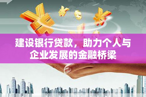 全国建设银行贷款，助力个人与企业发展的金融桥梁