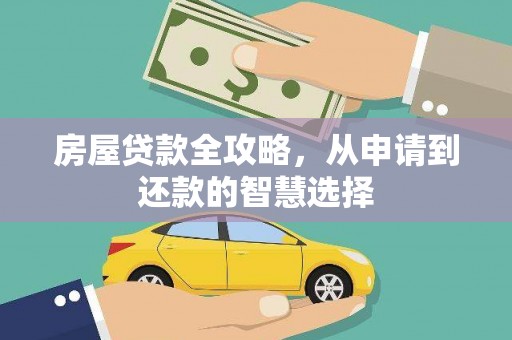 全国房屋贷款全攻略，从申请到还款的智慧选择