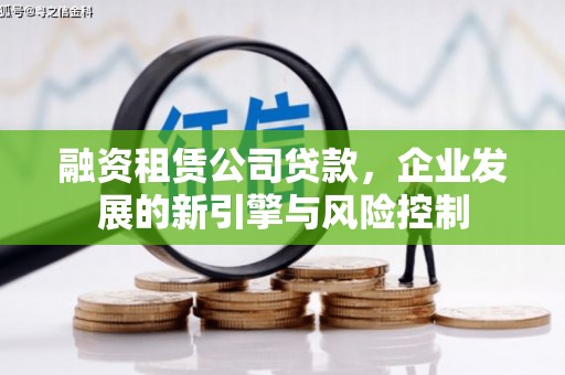 全国融资租赁公司贷款，企业发展的新引擎与风险控制