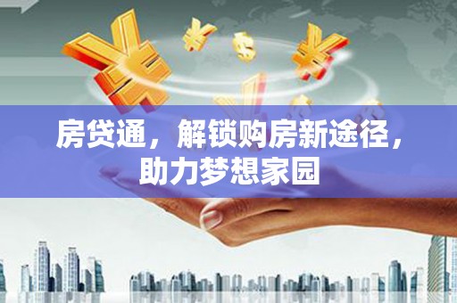 全国房贷通，解锁购房新途径，助力梦想家园