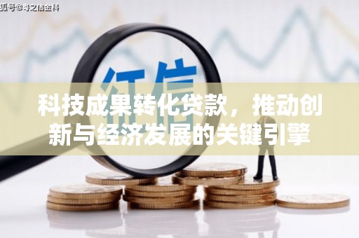 全国科技成果转化贷款，推动创新与经济发展的关键引擎