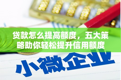全国贷款怎么提高额度，五大策略助你轻松提升信用额度