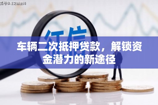 全国车辆二次抵押贷款，解锁资金潜力的新途径