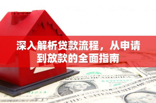 全国深入解析贷款流程，从申请到放款的全面指南