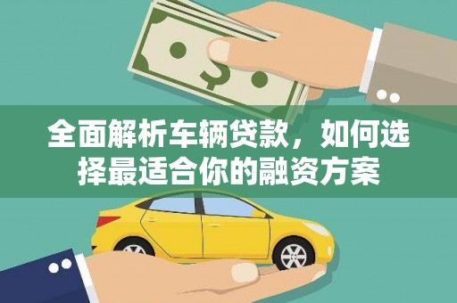 全国全面解析车辆贷款，如何选择最适合你的融资方案