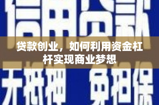 全国贷款创业，如何利用资金杠杆实现商业梦想