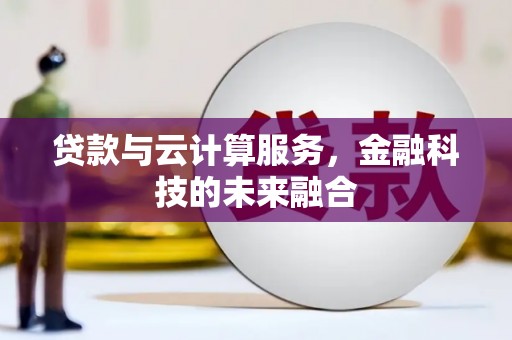 全国贷款与云计算服务，金融科技的未来融合