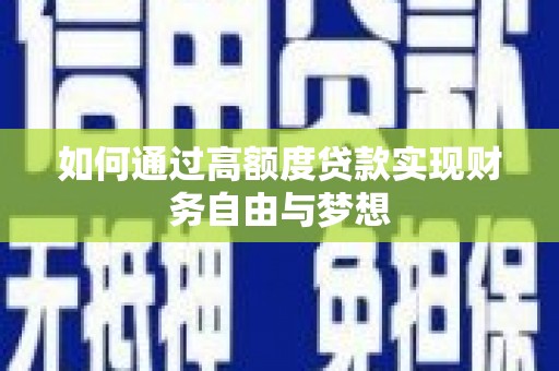 全国如何通过高额度贷款实现财务自由与梦想