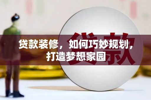 全国贷款装修，如何巧妙规划，打造梦想家园