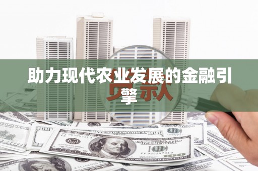 全国助力现代农业发展的金融引擎