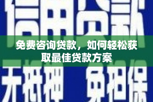 全国免费咨询贷款，如何轻松获取最佳贷款方案