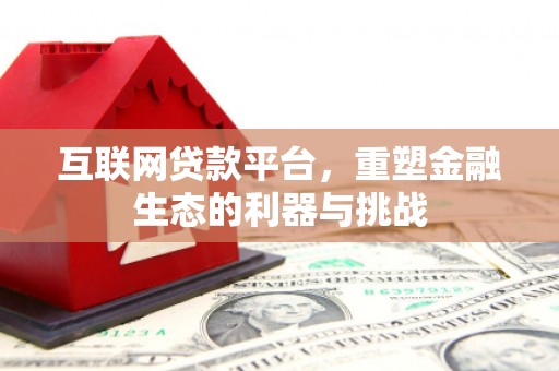 全国互联网贷款平台，重塑金融生态的利器与挑战
