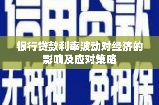 全国银行贷款利率波动对经济的影响及应对策略