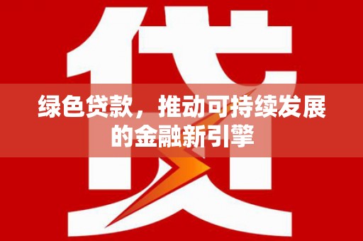 全国绿色贷款，推动可持续发展的金融新引擎