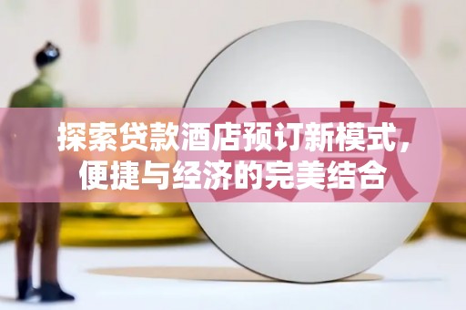 全国探索贷款酒店预订新模式，便捷与经济的完美结合