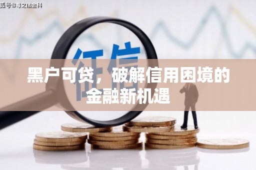 全国黑户可贷，破解信用困境的金融新机遇