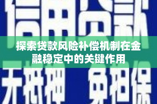 全国探索贷款风险补偿机制在金融稳定中的关键作用