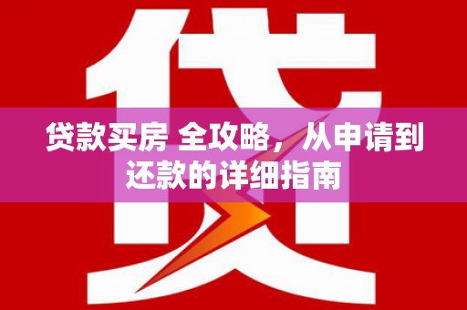 全国贷款买房 全攻略，从申请到还款的详细指南