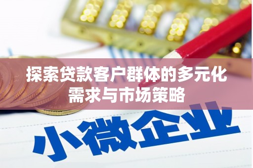 全国探索贷款客户群体的多元化需求与市场策略