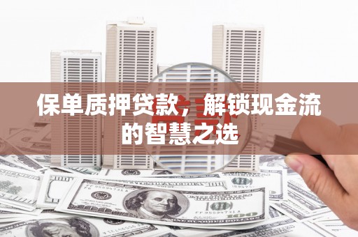 全国保单质押贷款，解锁现金流的智慧之选