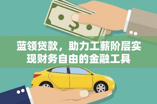 全国蓝领贷款，助力工薪阶层实现财务自由的金融工具