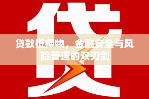 全国贷款抵押物，金融安全与风险管理的双刃剑