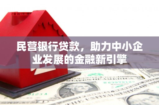 全国民营银行贷款，助力中小企业发展的金融新引擎