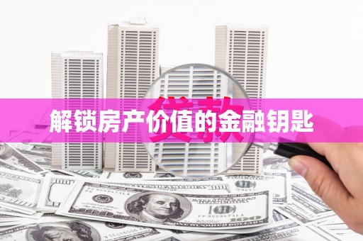 全国解锁房产价值的金融钥匙