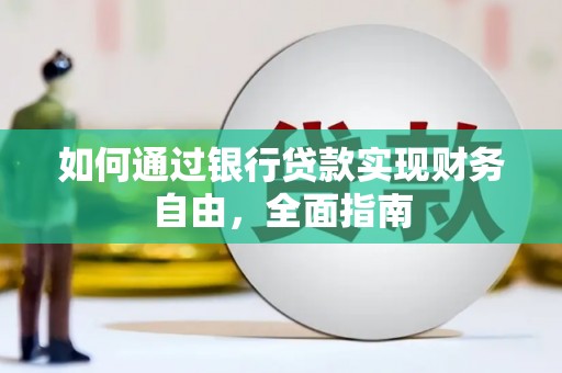 全国如何通过银行贷款实现财务自由，全面指南