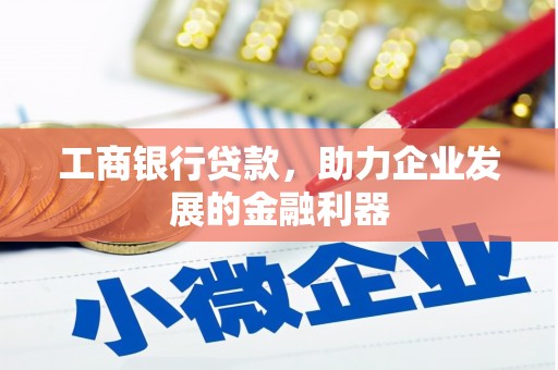 全国工商银行贷款，助力企业发展的金融利器