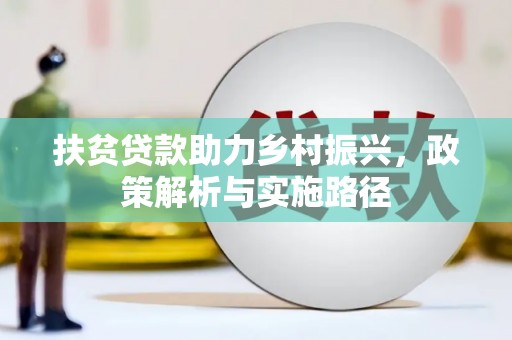 全国扶贫贷款助力乡村振兴，政策解析与实施路径