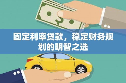 全国固定利率贷款，稳定财务规划的明智之选