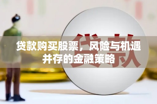全国贷款购买股票，风险与机遇并存的金融策略